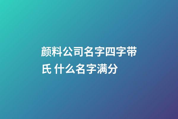 颜料公司名字四字带氏 什么名字满分-第1张-公司起名-玄机派
